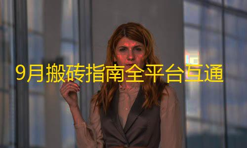 卡网货源站科技9月搬砖指南全平台互通！高收益手游新区即将开放，月入最稳攻略